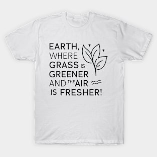 Earth Where Grass Is Greener And The Air Is Fresher T-Shirt